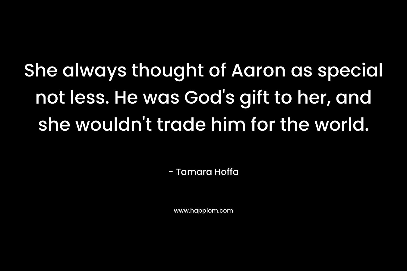 She always thought of Aaron as special not less. He was God's gift to her, and she wouldn't trade him for the world.