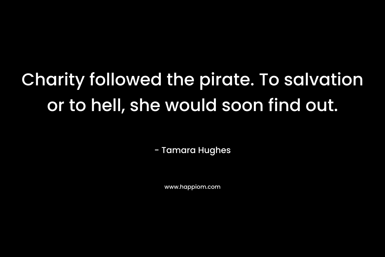 Charity followed the pirate. To salvation or to hell, she would soon find out. – Tamara Hughes