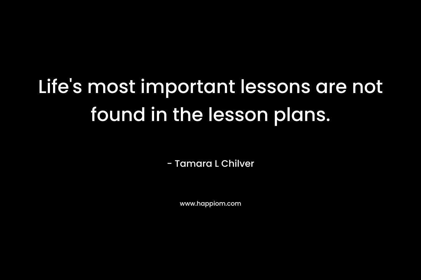 Life's most important lessons are not found in the lesson plans.