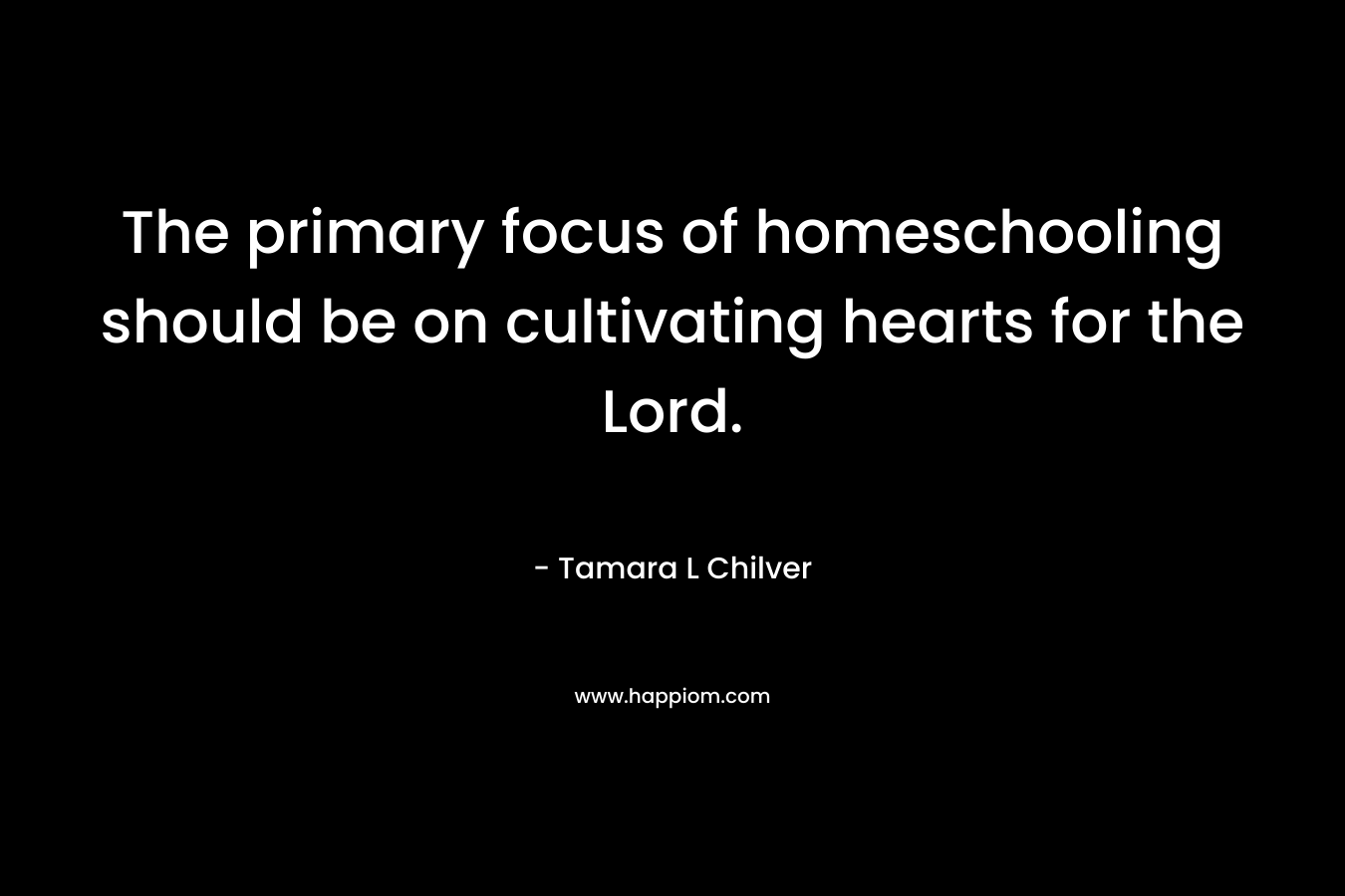 The primary focus of homeschooling should be on cultivating hearts for the Lord.
