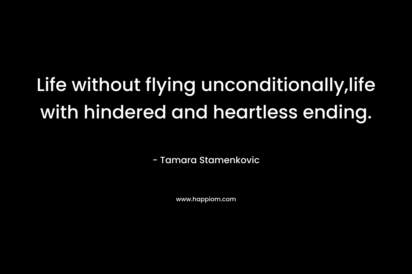 Life without flying unconditionally,life with hindered and heartless ending.