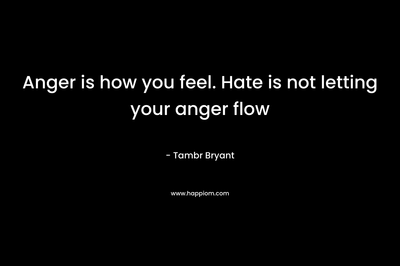 Anger is how you feel. Hate is not letting your anger flow – Tambr Bryant