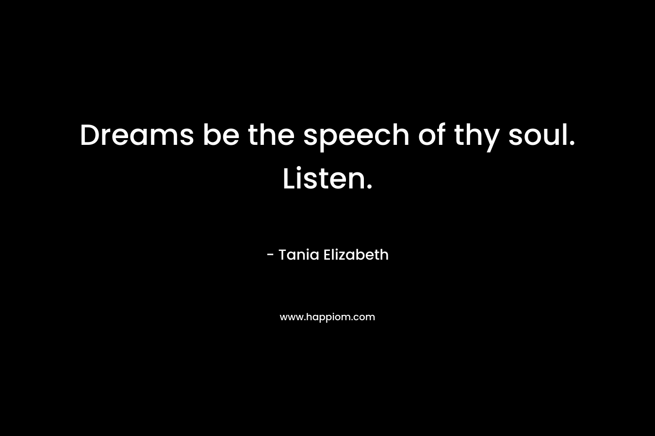 Dreams be the speech of thy soul. Listen. – Tania Elizabeth