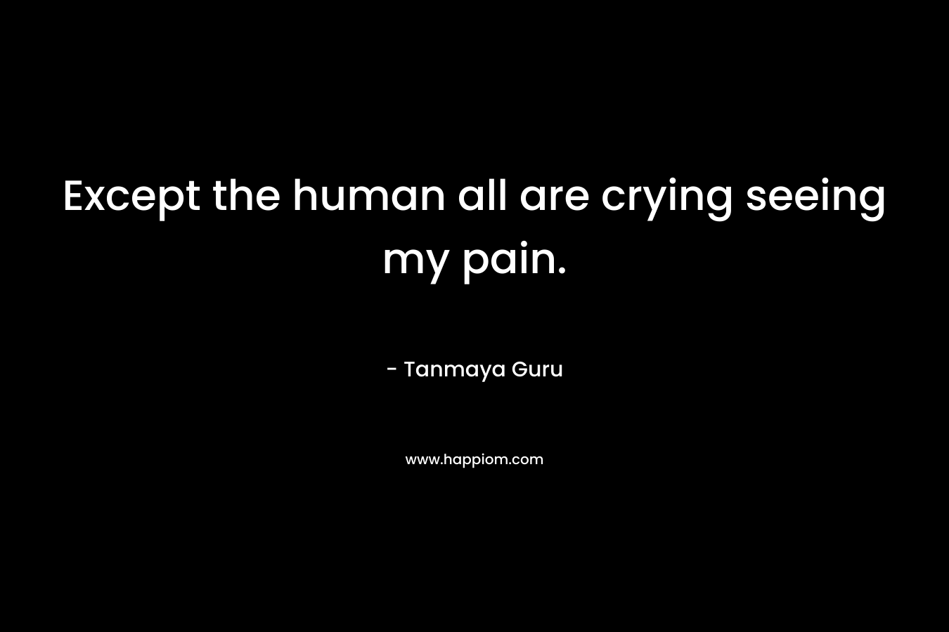 Except the human all are crying seeing my pain.