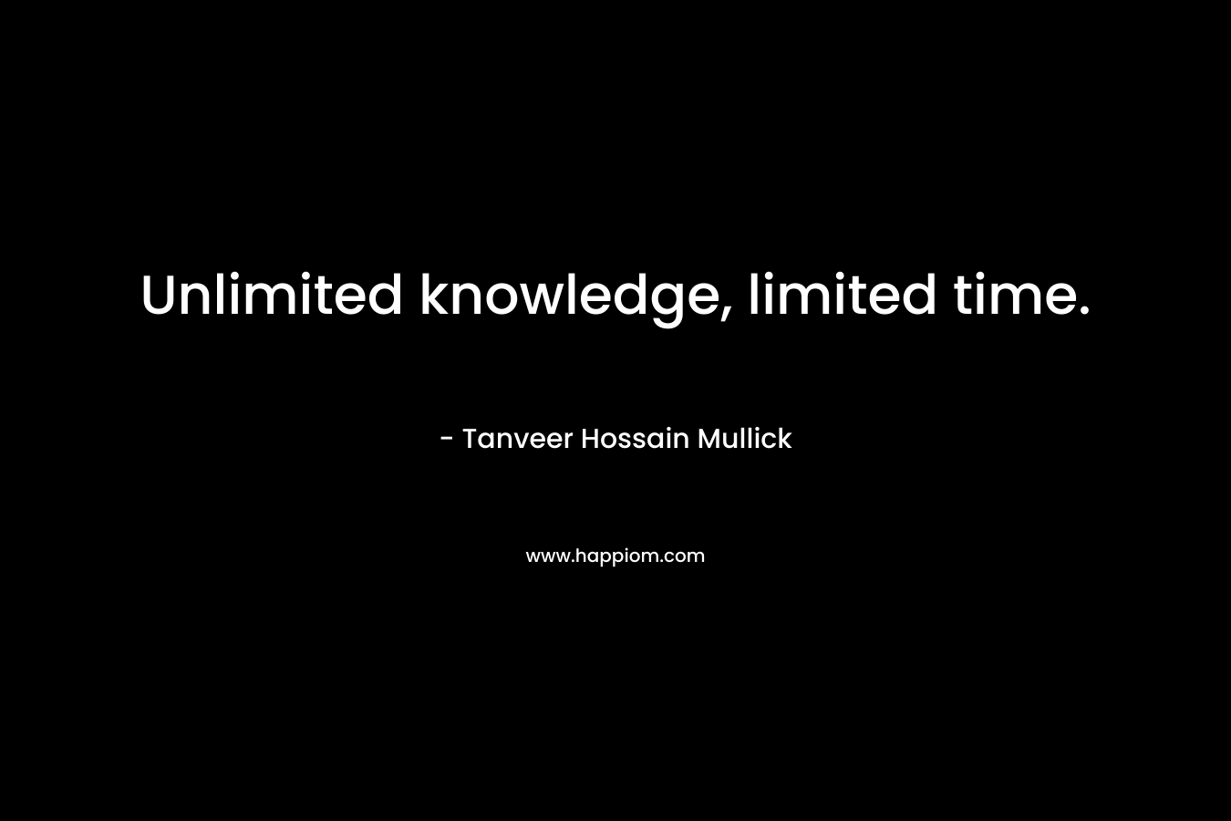 Unlimited knowledge, limited time. – Tanveer Hossain Mullick