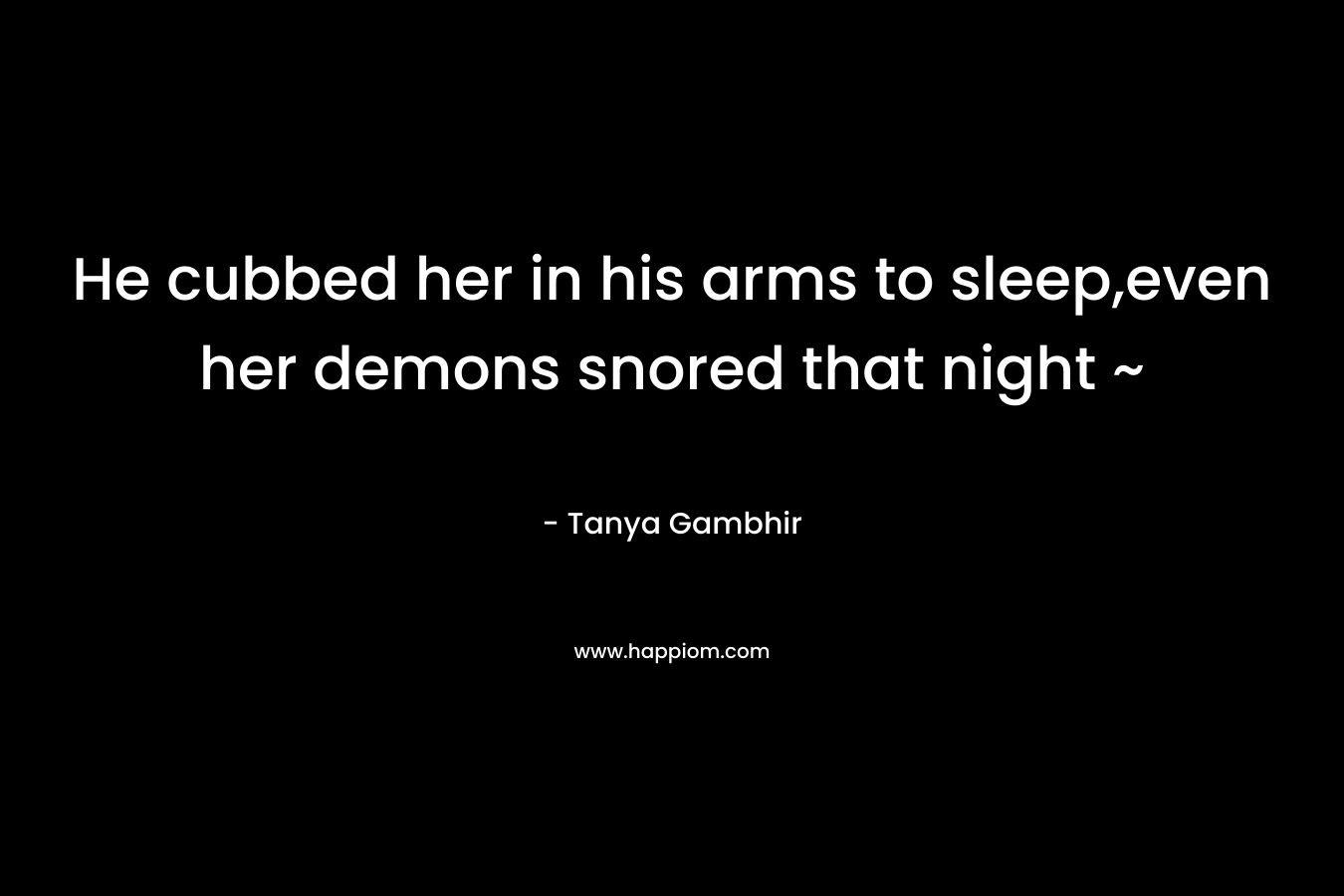 He cubbed her in his arms to sleep,even her demons snored that night ~ – Tanya Gambhir