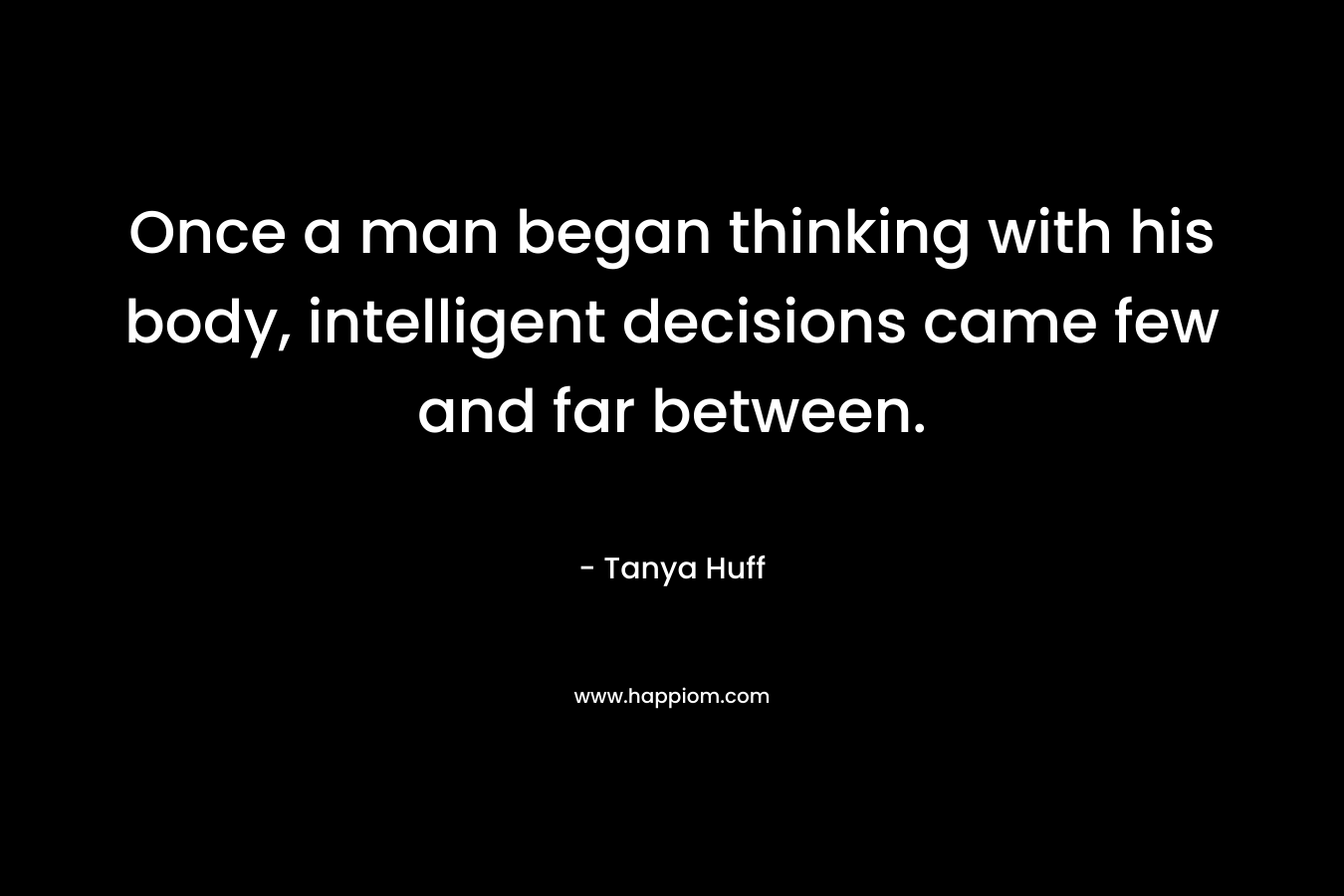 Once a man began thinking with his body, intelligent decisions came few and far between.