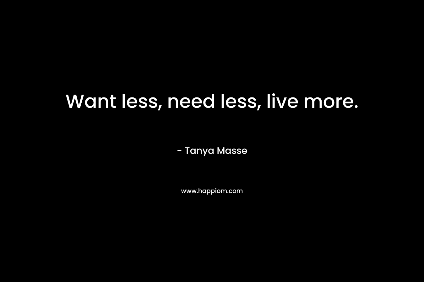 Want less, need less, live more.
