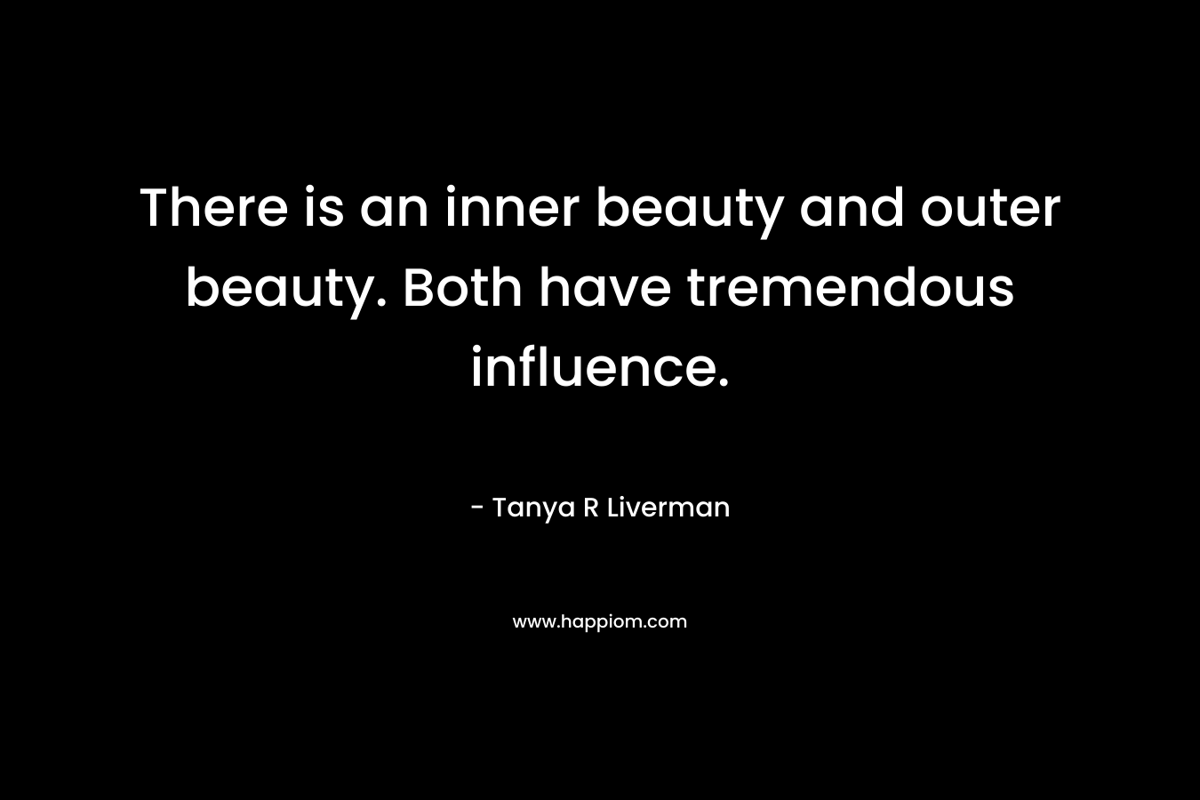 There is an inner beauty and outer beauty. Both have tremendous influence.