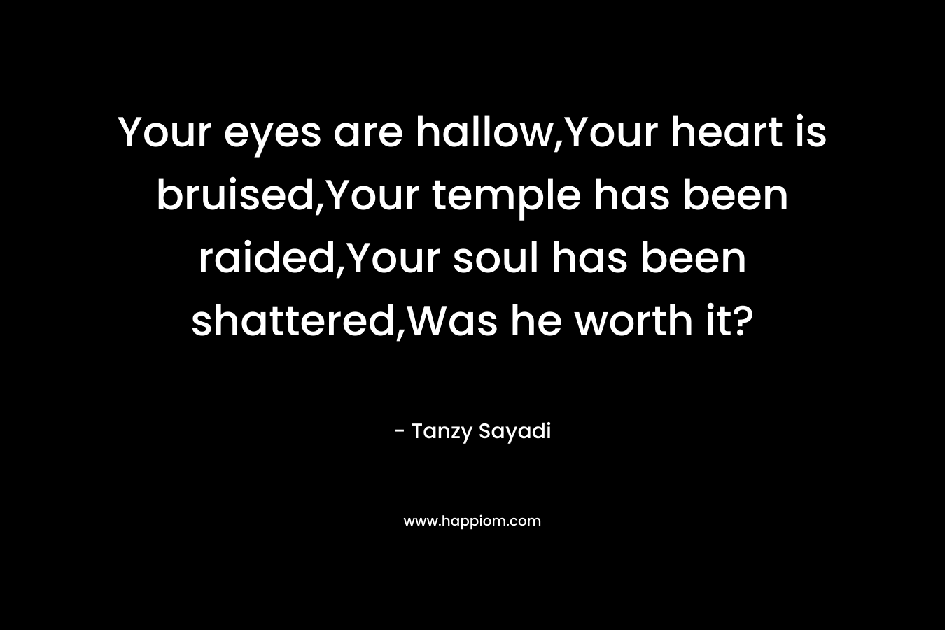 Your eyes are hallow,Your heart is bruised,Your temple has been raided,Your soul has been shattered,Was he worth it?