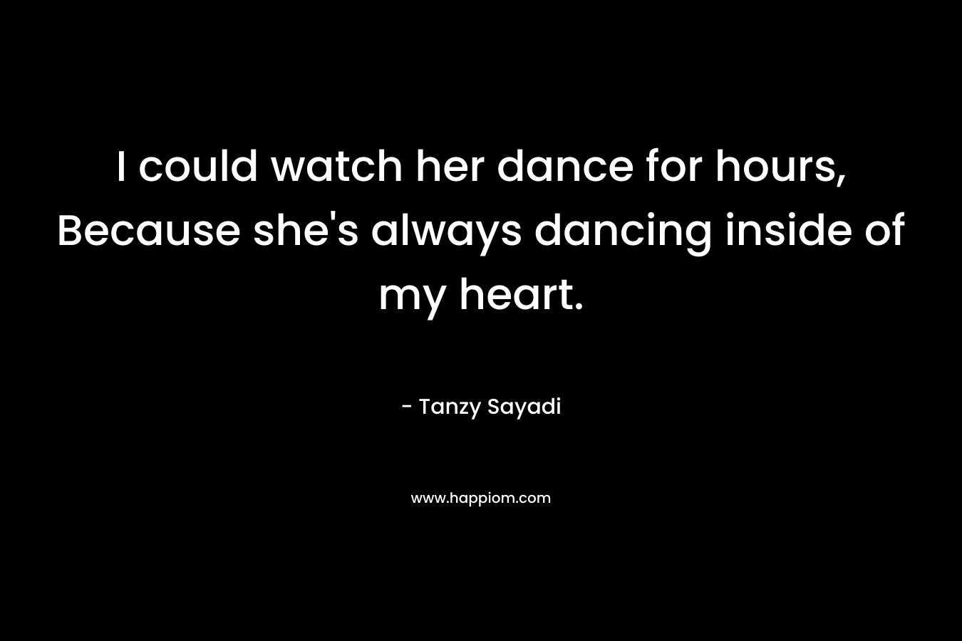 I could watch her dance for hours, Because she's always dancing inside of my heart.