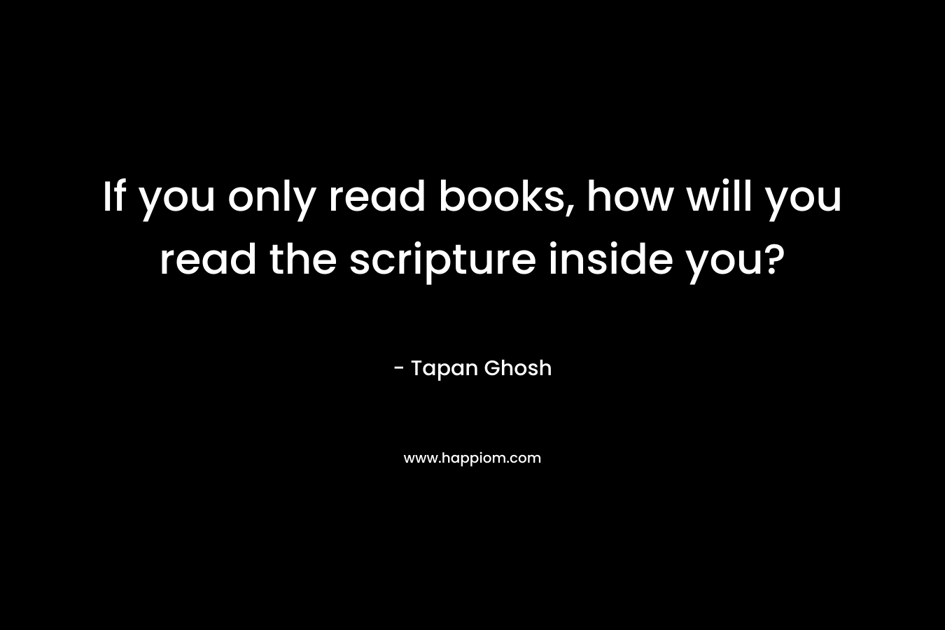 If you only read books, how will you read the scripture inside you?