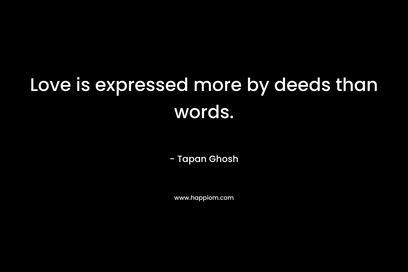 Love is expressed more by deeds than words.