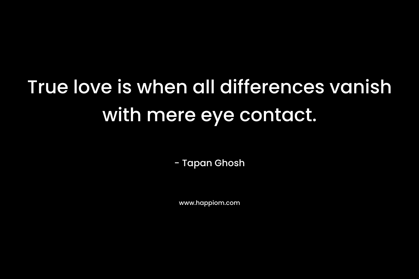 True love is when all differences vanish with mere eye contact.
