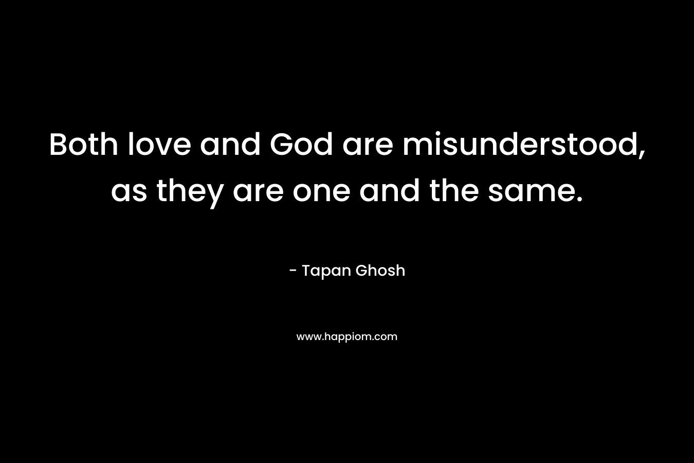 Both love and God are misunderstood, as they are one and the same.
