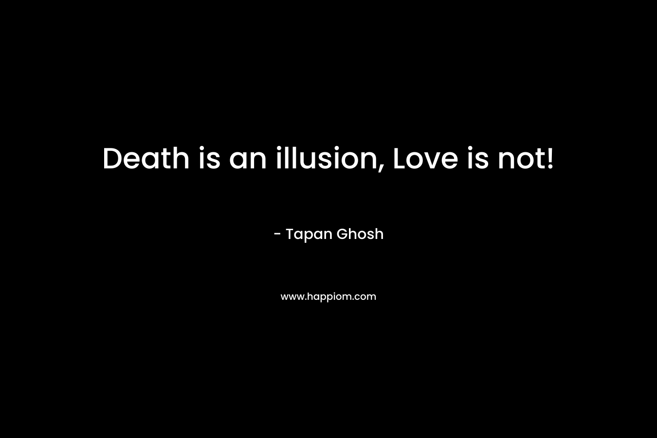 Death is an illusion, Love is not!