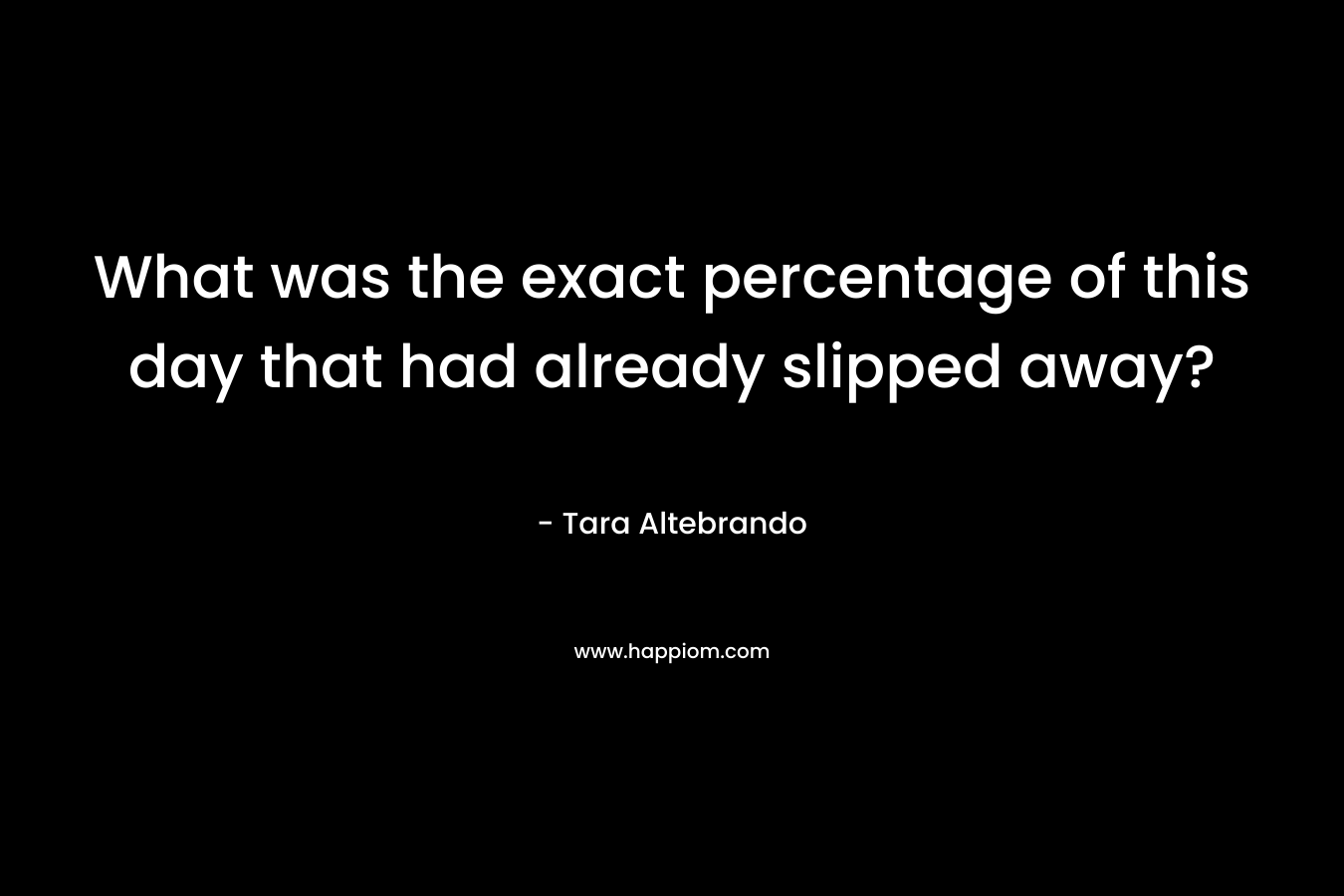 What was the exact percentage of this day that had already slipped away? – Tara Altebrando