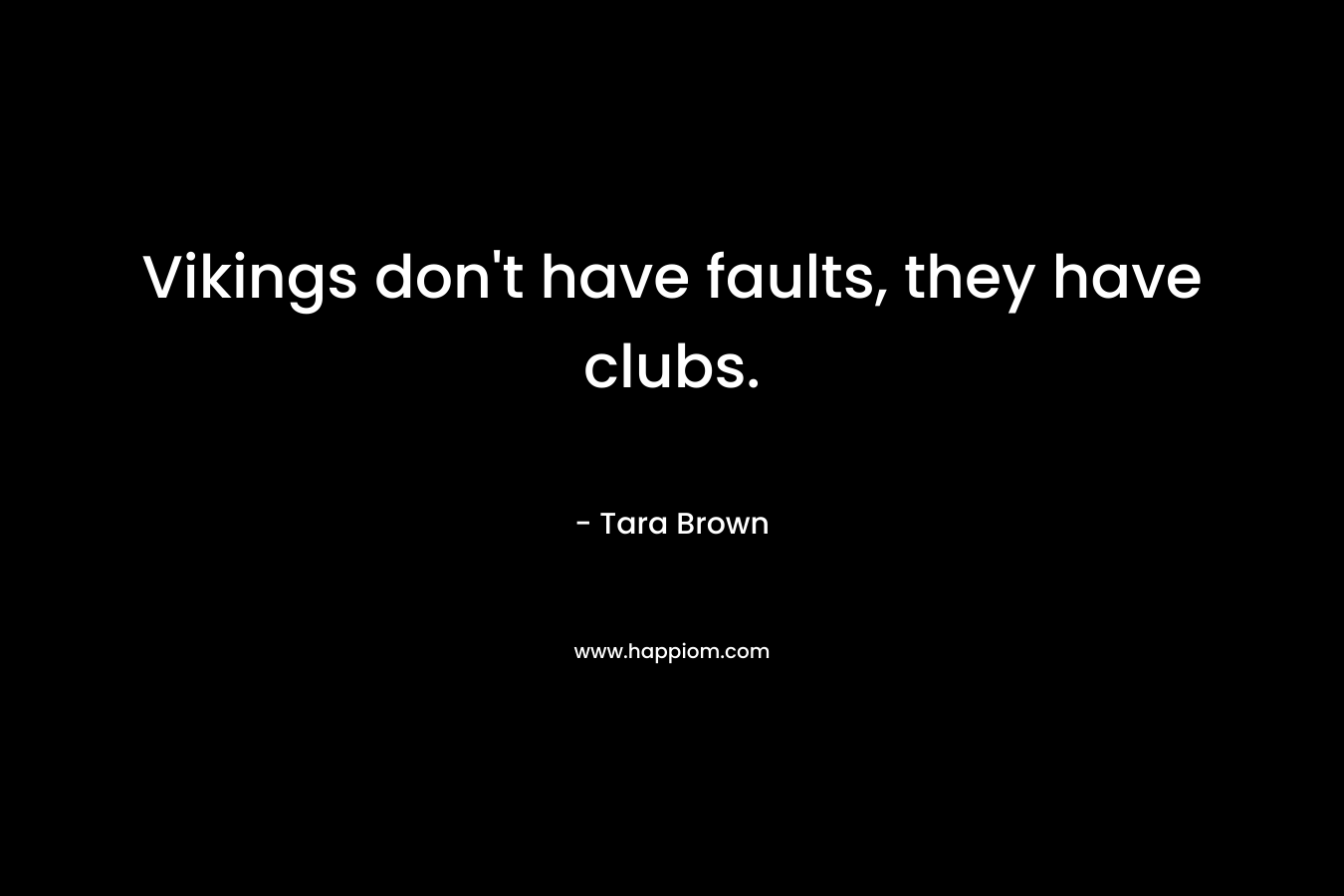 Vikings don't have faults, they have clubs.