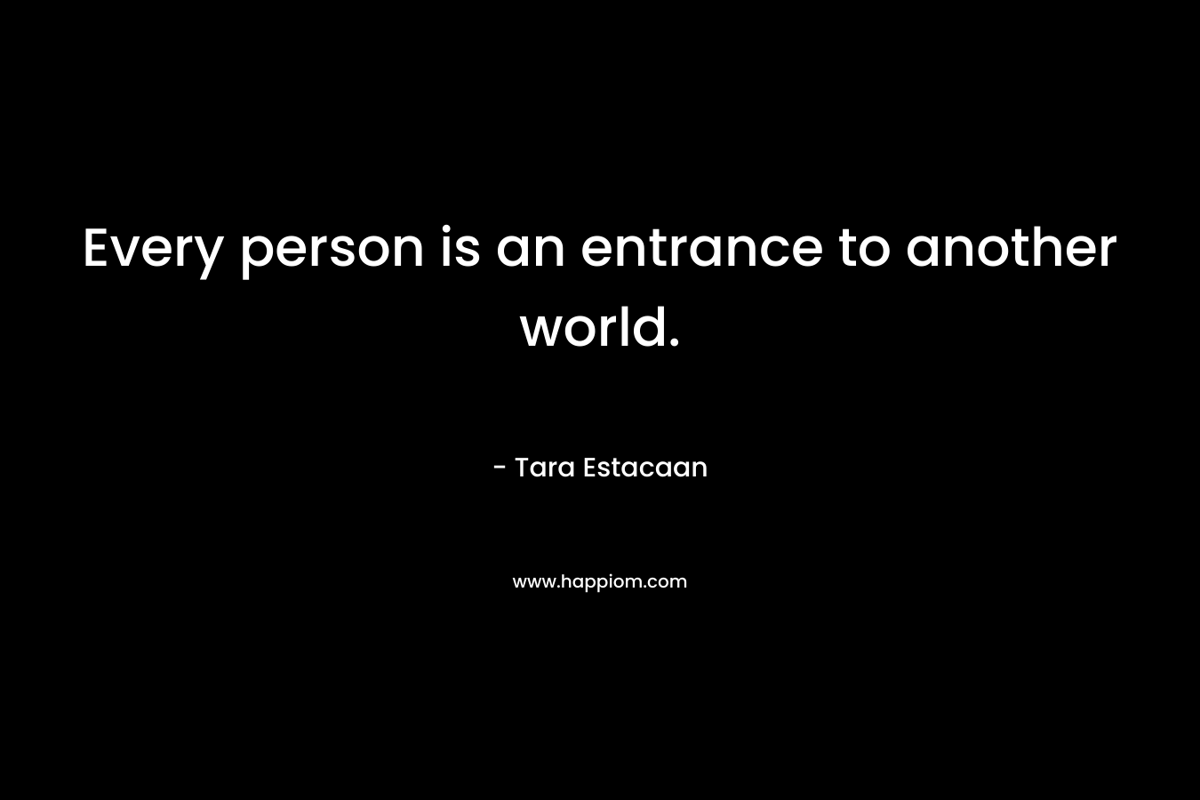 Every person is an entrance to another world.