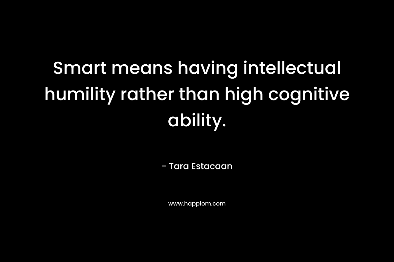 Smart means having intellectual humility rather than high cognitive ability.