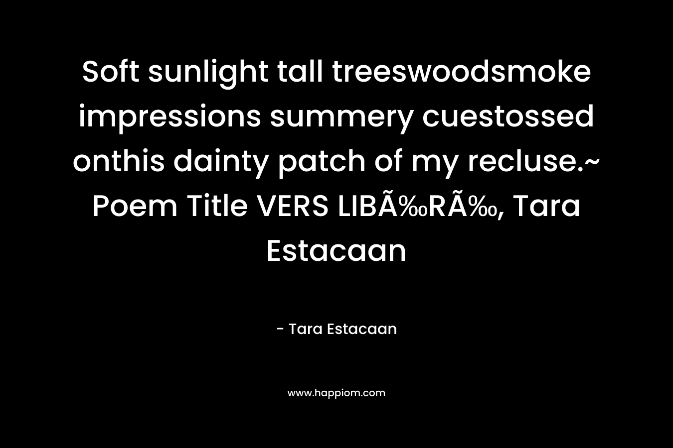 Soft sunlight tall treeswoodsmoke impressions summery cuestossed onthis dainty patch of my recluse.~ Poem Title VERS LIBÃ‰RÃ‰, Tara Estacaan – Tara Estacaan