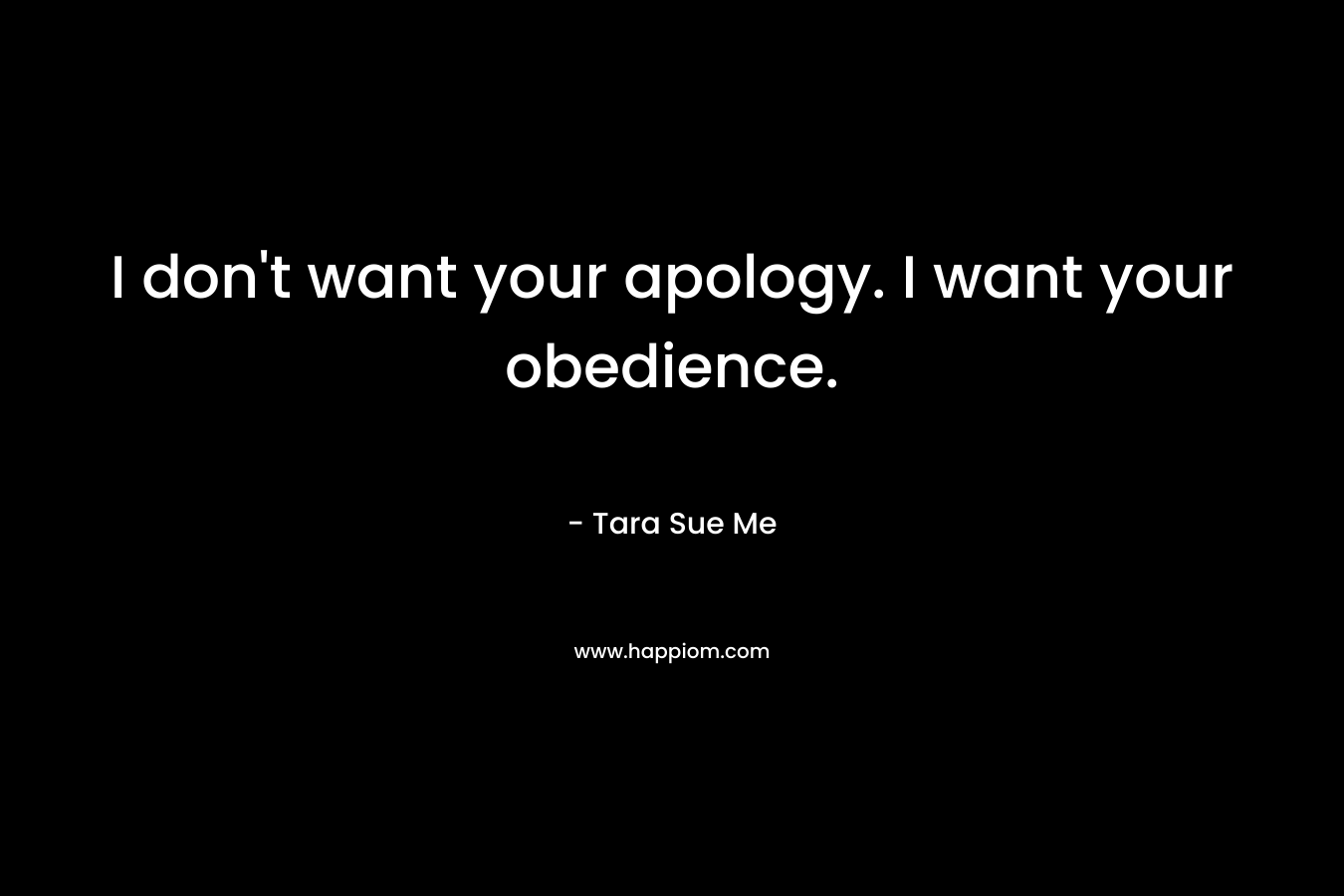 I don't want your apology. I want your obedience.