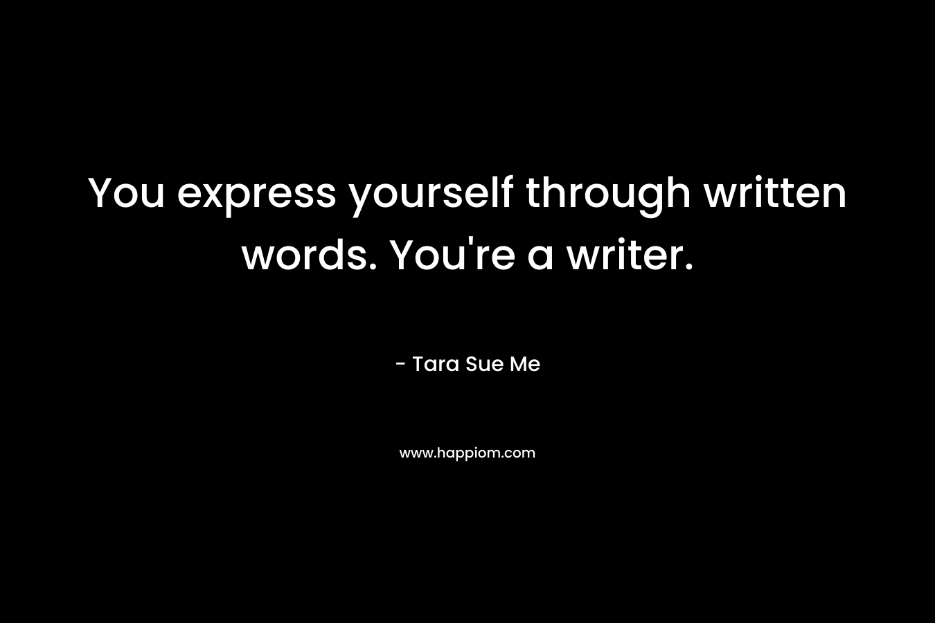 You express yourself through written words. You're a writer.