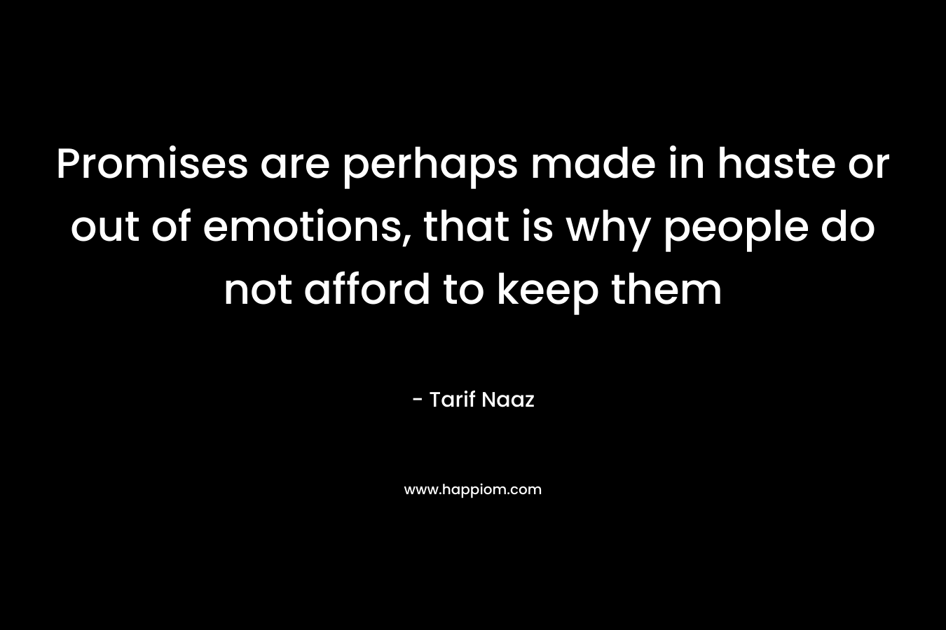 Promises are perhaps made in haste or out of emotions, that is why people do not afford to keep them – Tarif Naaz