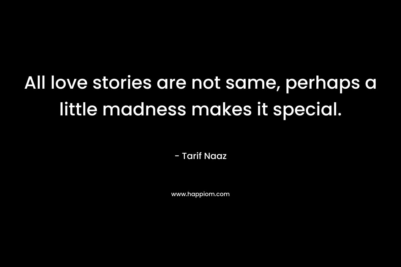 All love stories are not same, perhaps a little madness makes it special. – Tarif Naaz