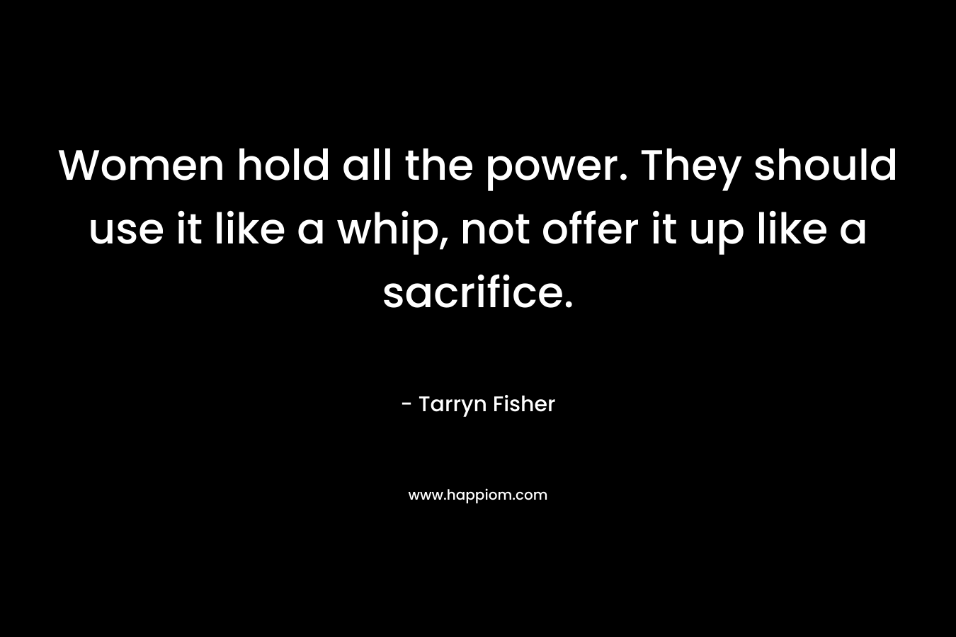 Women hold all the power. They should use it like a whip, not offer it up like a sacrifice.