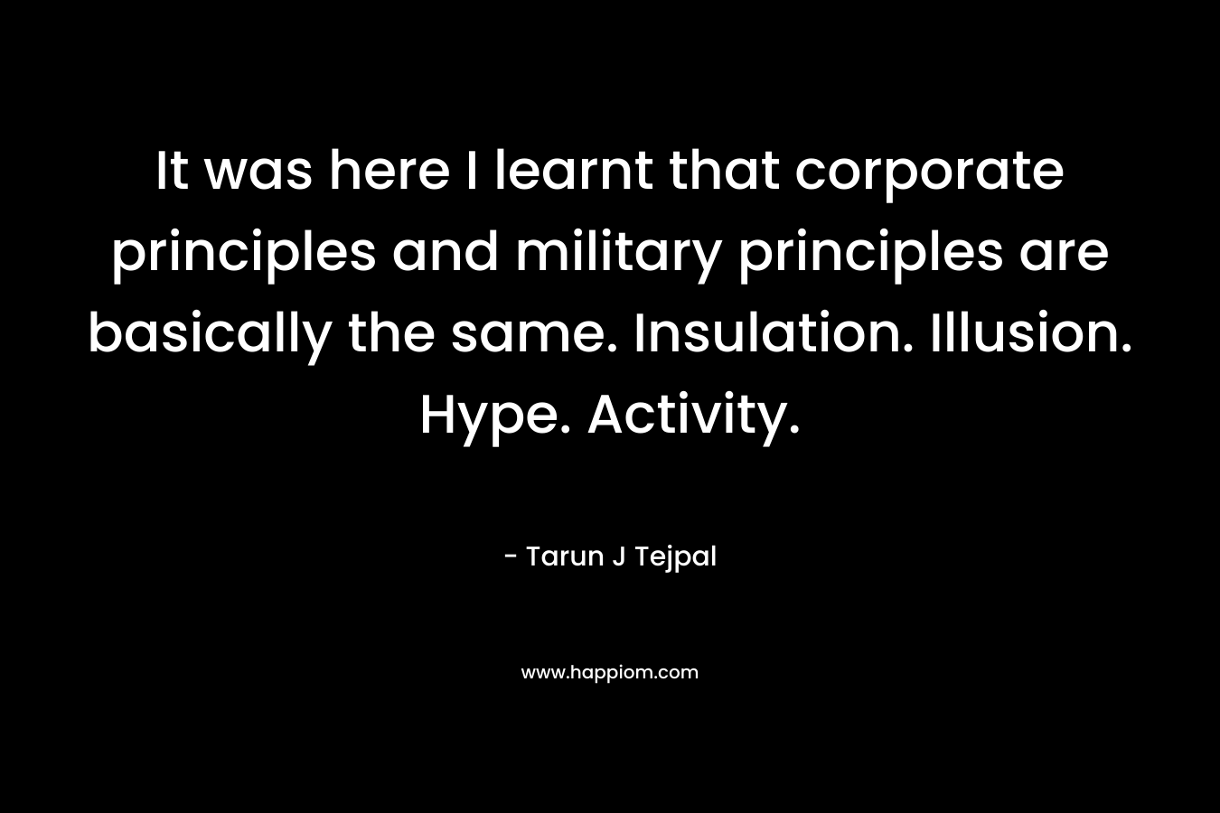 It was here I learnt that corporate principles and military principles are basically the same. Insulation. Illusion. Hype. Activity.