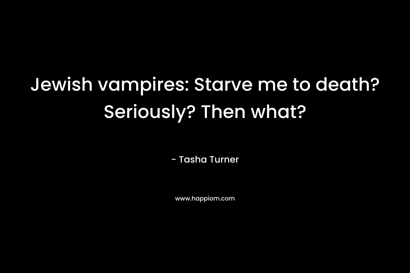 Jewish vampires: Starve me to death? Seriously? Then what? – Tasha Turner