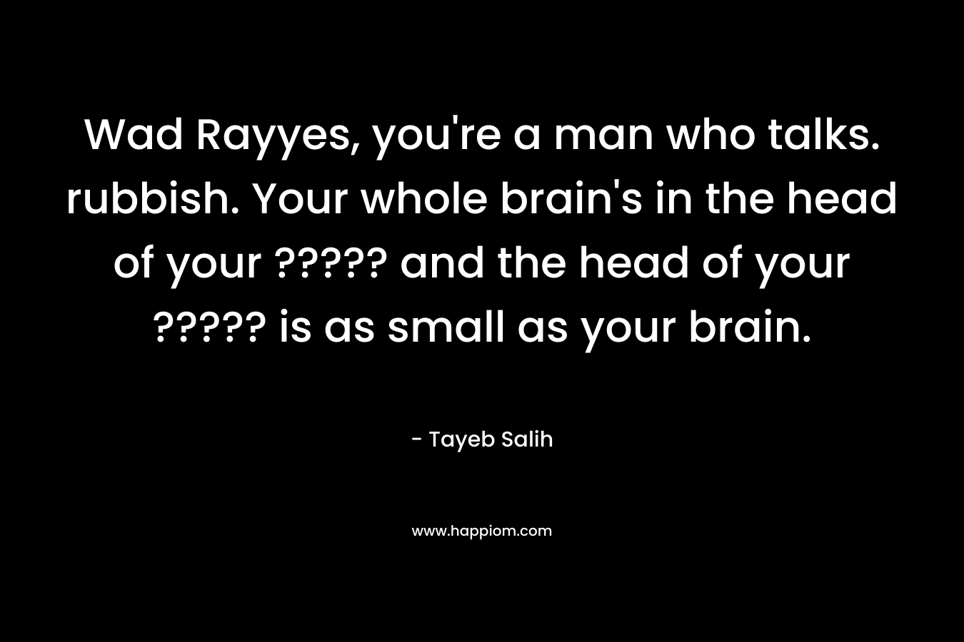 Wad Rayyes, you're a man who talks. rubbish. Your whole brain's in the head of your ????? and the head of your ????? is as small as your brain.