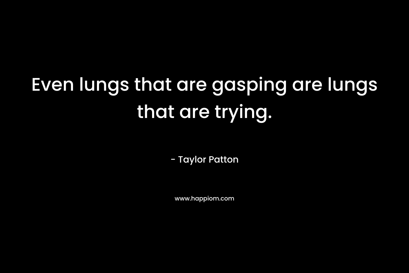 Even lungs that are gasping are lungs that are trying. – Taylor Patton