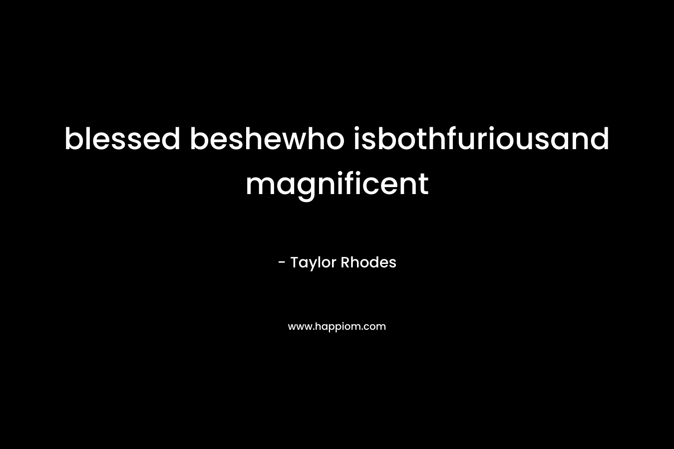 blessed beshewho isbothfuriousand magnificent – Taylor Rhodes
