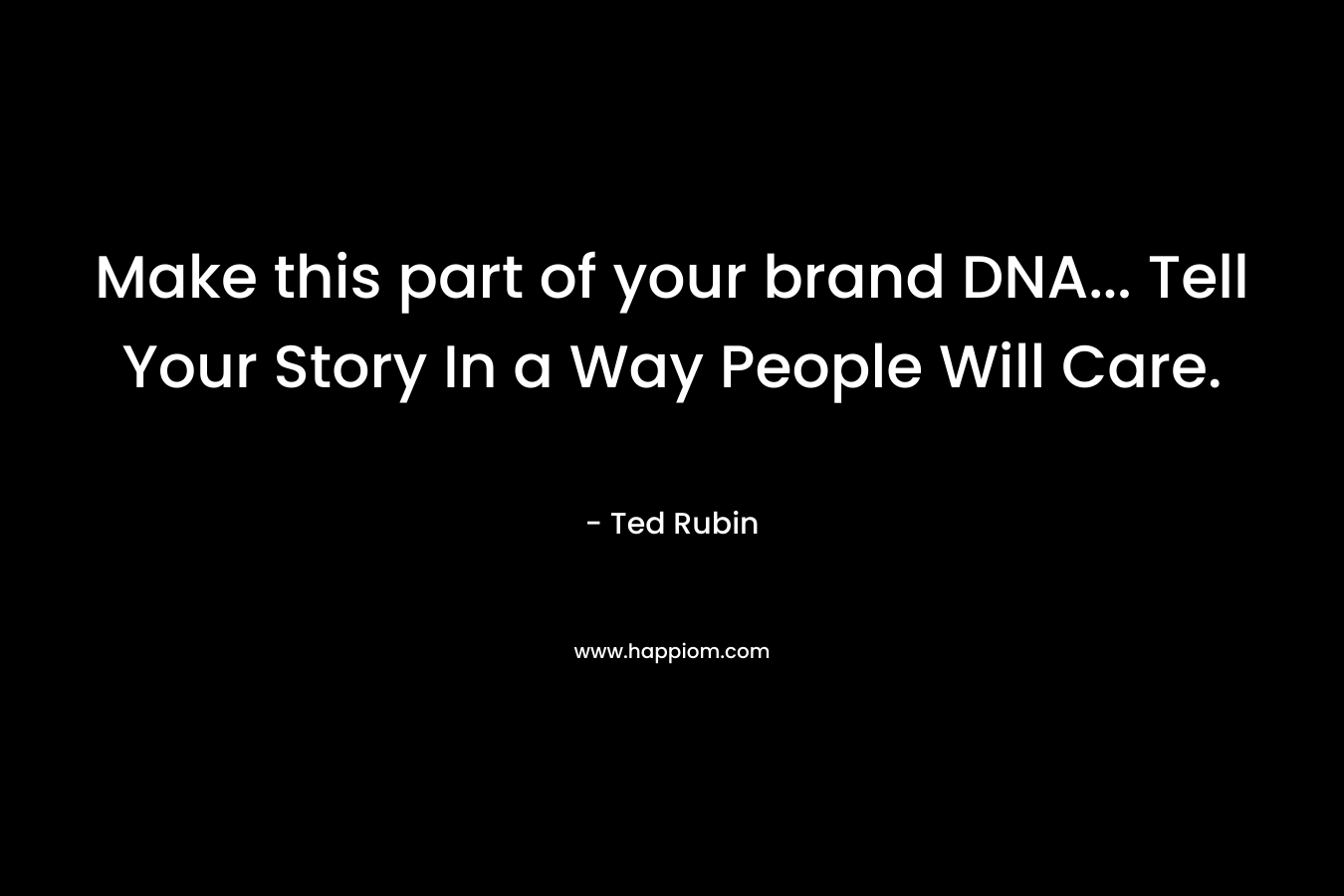 Make this part of your brand DNA... Tell Your Story In a Way People Will Care.