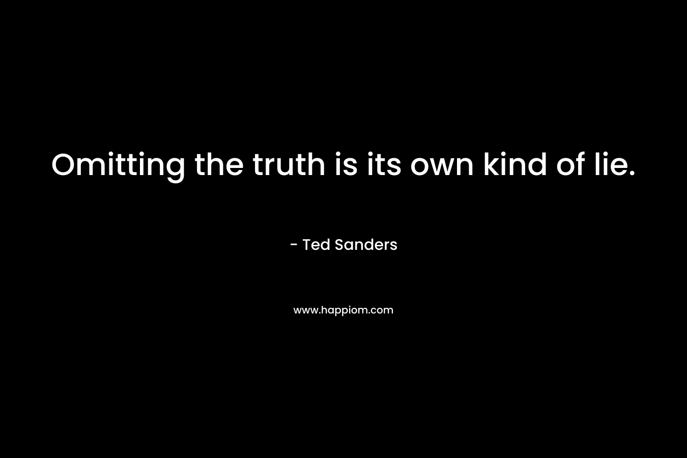 Omitting the truth is its own kind of lie. – Ted Sanders