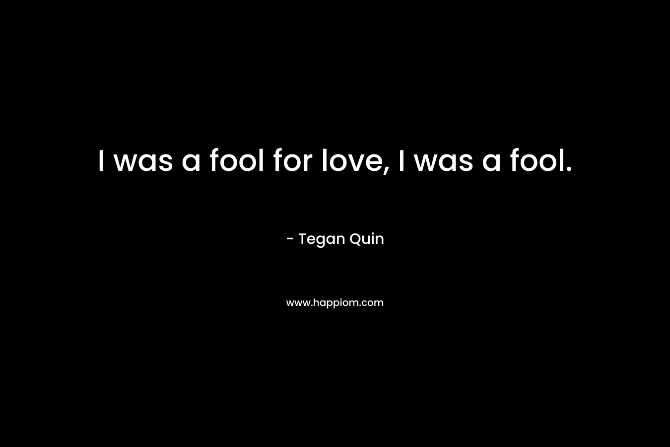 I was a fool for love, I was a fool.