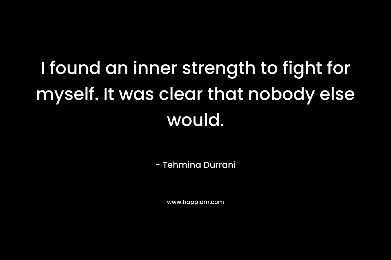 I found an inner strength to fight for myself. It was clear that nobody else would.