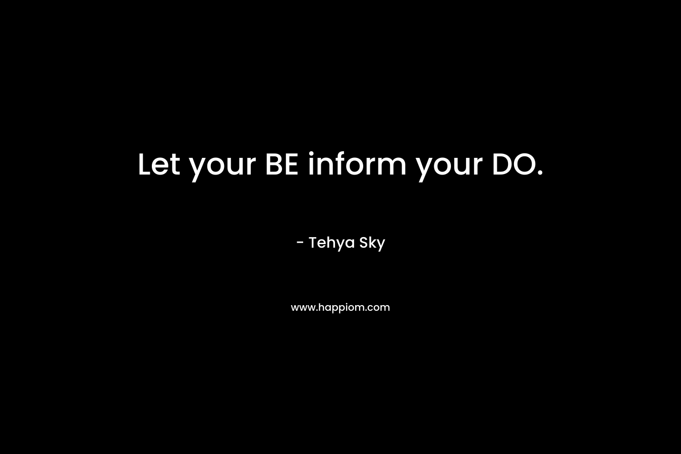 Let your BE inform your DO. – Tehya Sky