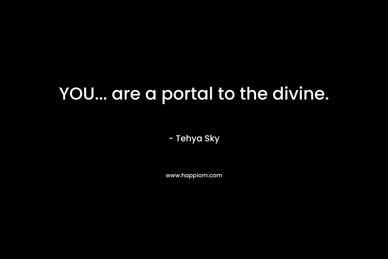 YOU... are a portal to the divine.