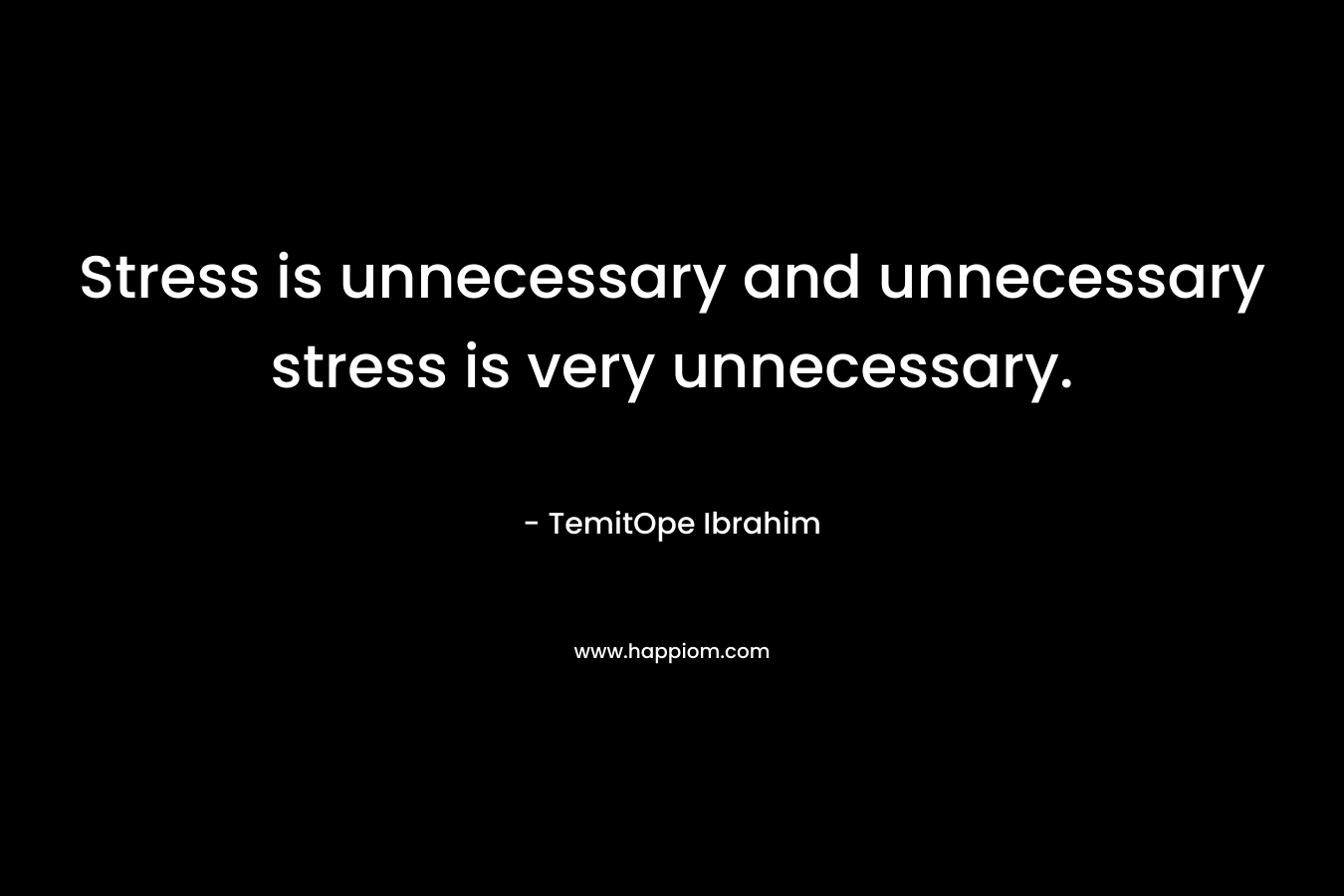 Stress is unnecessary and unnecessary stress is very unnecessary. – TemitOpe Ibrahim