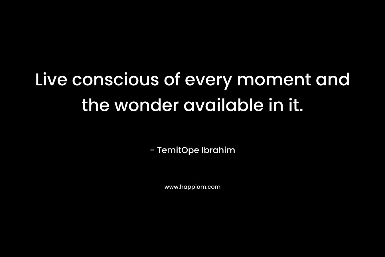 Live conscious of every moment and the wonder available in it. – TemitOpe Ibrahim