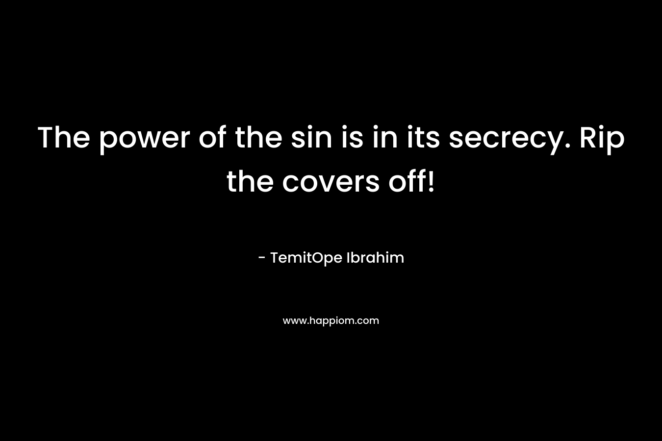 The power of the sin is in its secrecy. Rip the covers off! – TemitOpe Ibrahim