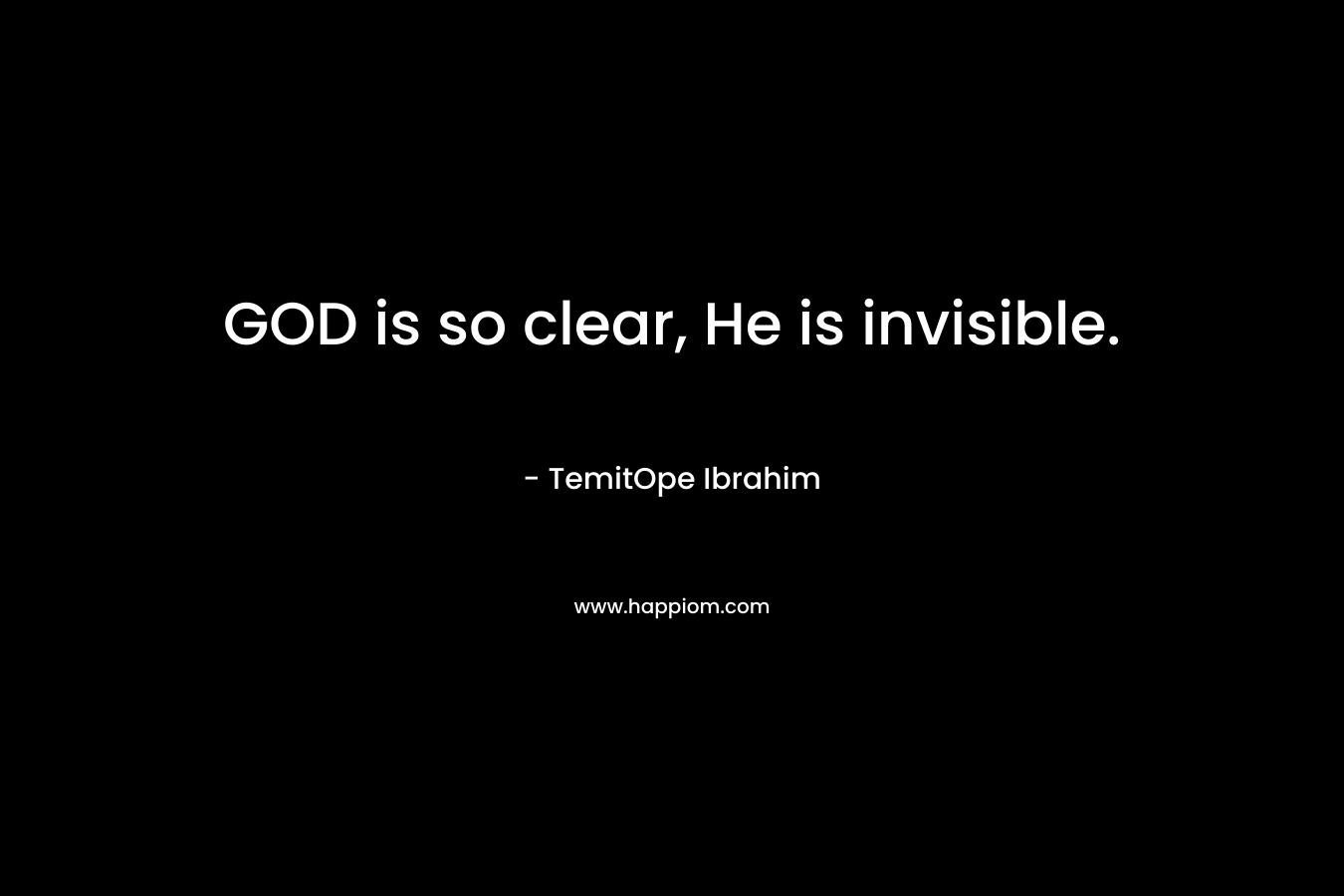 GOD is so clear, He is invisible.