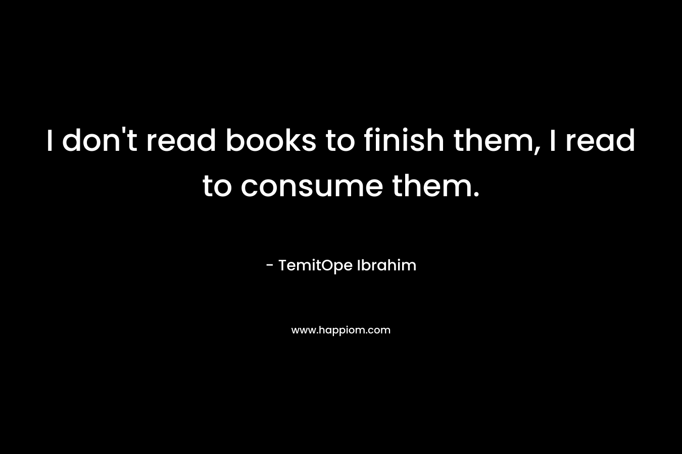 I don't read books to finish them, I read to consume them.