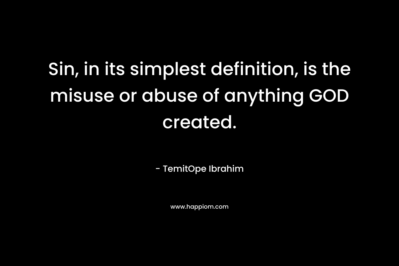 Sin, in its simplest definition, is the misuse or abuse of anything GOD created.