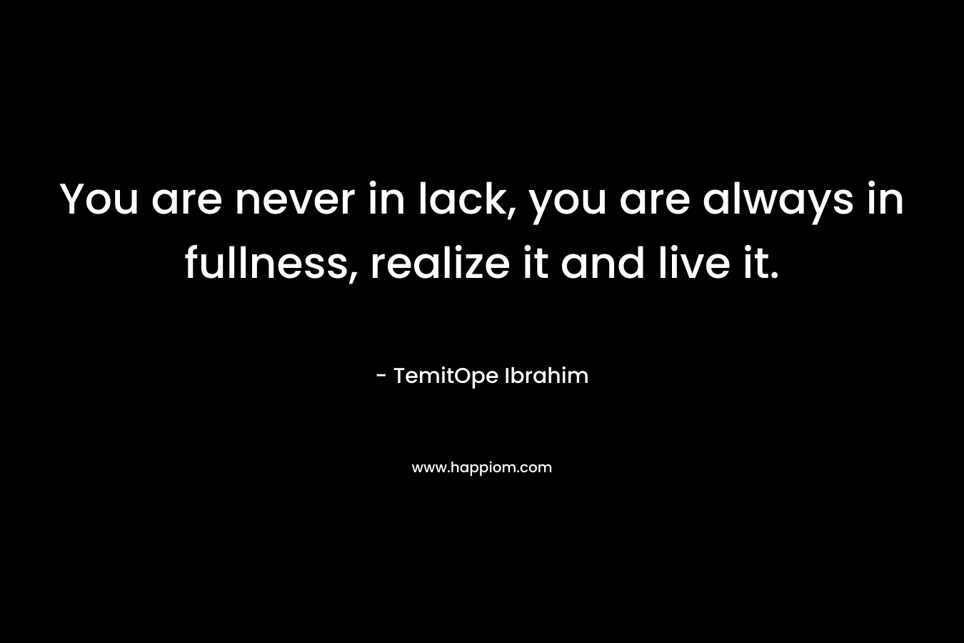 You are never in lack, you are always in fullness, realize it and live it.