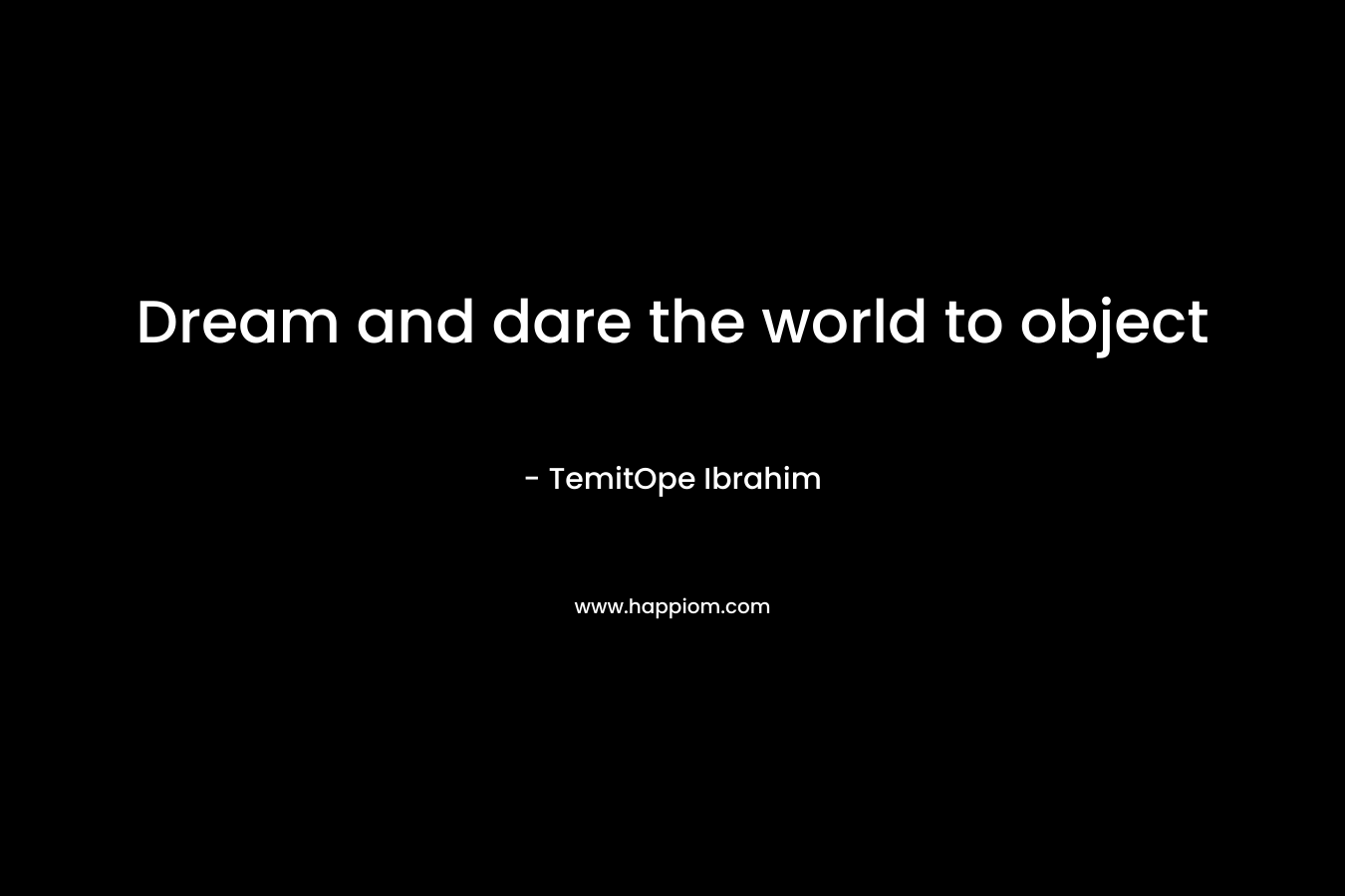 Dream and dare the world to object