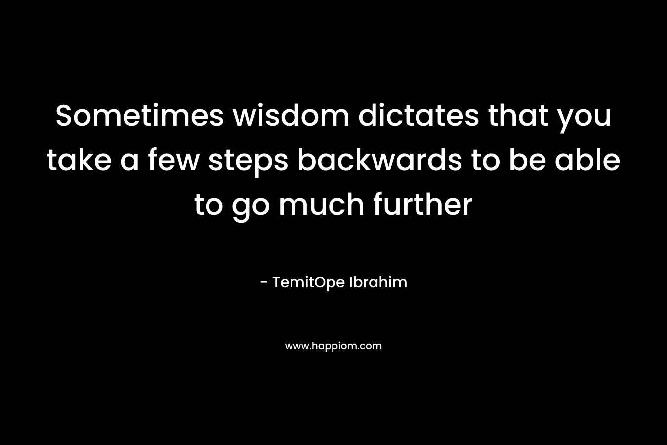 Sometimes wisdom dictates that you take a few steps backwards to be able to go much further – TemitOpe Ibrahim